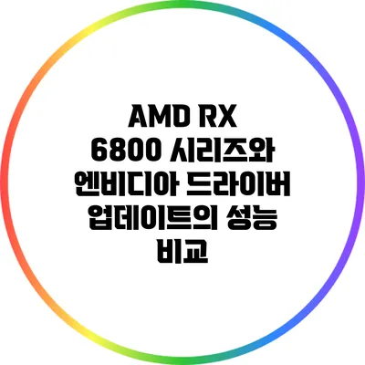 AMD RX 6800 시리즈와 엔비디아 드라이버 업데이트의 성능 비교