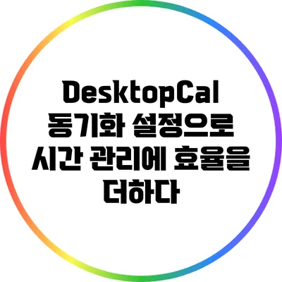 DesktopCal: 동기화 설정으로 시간 관리에 효율을 더하다