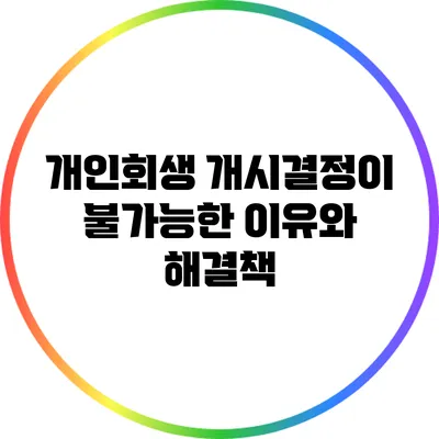 개인회생 개시결정이 불가능한 이유와 해결책