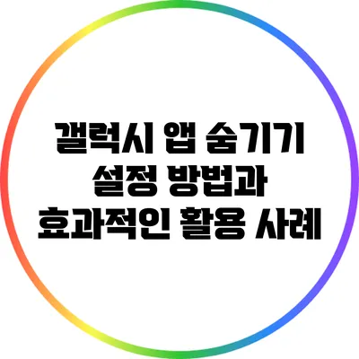 갤럭시 앱 숨기기: 설정 방법과 효과적인 활용 사례