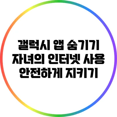 갤럭시 앱 숨기기: 자녀의 인터넷 사용 안전하게 지키기