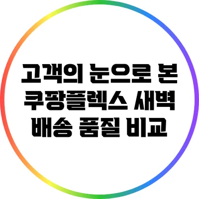 고객의 눈으로 본 쿠팡플렉스 새벽 배송 품질 비교