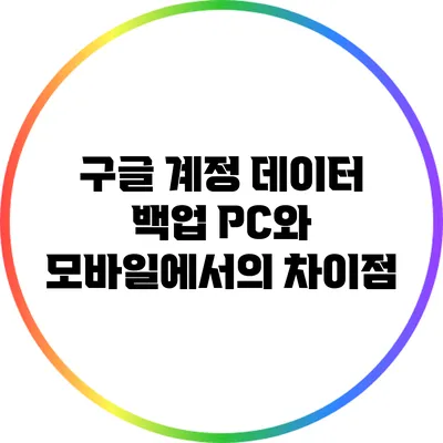 구글 계정 데이터 백업: PC와 모바일에서의 차이점