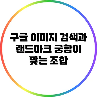 구글 이미지 검색과 랜드마크: 궁합이 맞는 조합