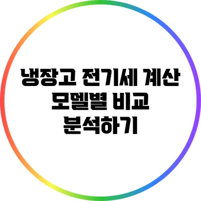 냉장고 전기세 계산: 모델별 비교 분석하기