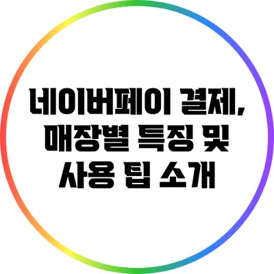 네이버페이 결제, 매장별 특징 및 사용 팁 소개