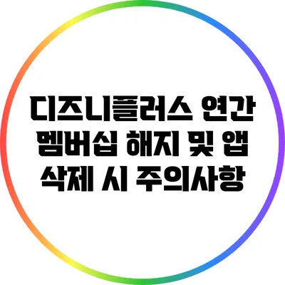 디즈니플러스 연간 멤버십 해지 및 앱 삭제 시 주의사항