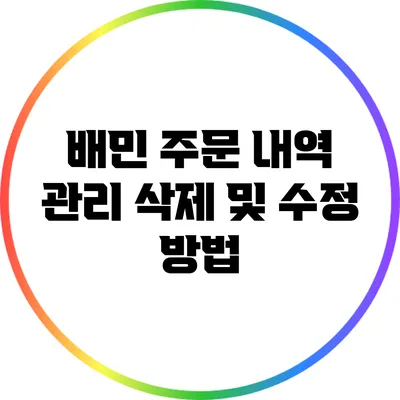 배민 주문 내역 관리: 삭제 및 수정 방법