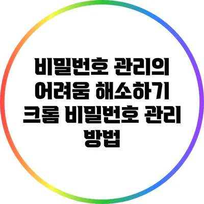 비밀번호 관리의 어려움 해소하기: 크롬 비밀번호 관리 방법