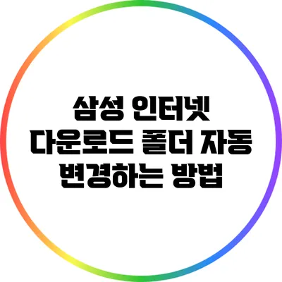 삼성 인터넷 다운로드 폴더 자동 변경하는 방법