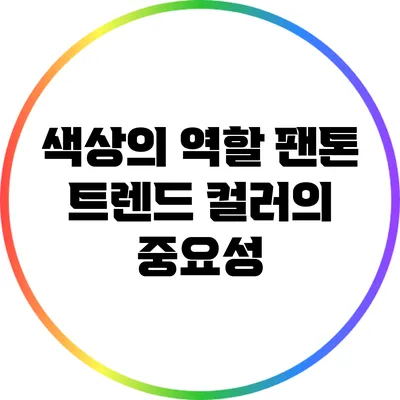 색상의 역할: 팬톤 트렌드 컬러의 중요성