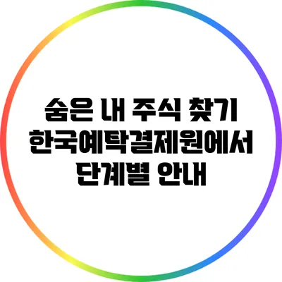 숨은 내 주식 찾기: 한국예탁결제원에서 단계별 안내