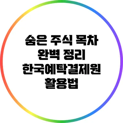 숨은 주식 목차 완벽 정리: 한국예탁결제원 활용법