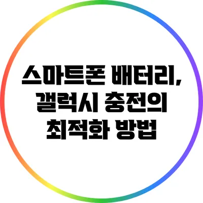 스마트폰 배터리, 갤럭시 충전의 최적화 방법