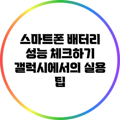 스마트폰 배터리 성능 체크하기: 갤럭시에서의 실용 팁