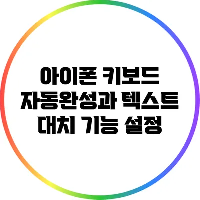 아이폰 키보드 자동완성과 텍스트 대치 기능 설정