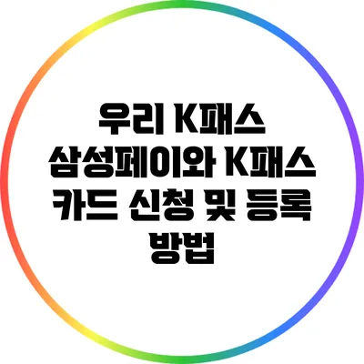 우리 K패스 삼성페이와 K패스 카드 신청 및 등록 방법