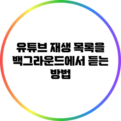 유튜브 재생 목록을 백그라운드에서 듣는 방법