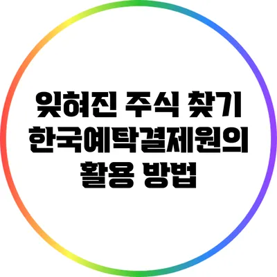 잊혀진 주식 찾기: 한국예탁결제원의 활용 방법