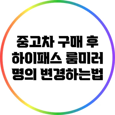 중고차 구매 후 하이패스 룸미러 명의 변경하는법