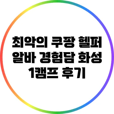 최악의 쿠팡 헬퍼 알바 경험담: 화성 1캠프 후기