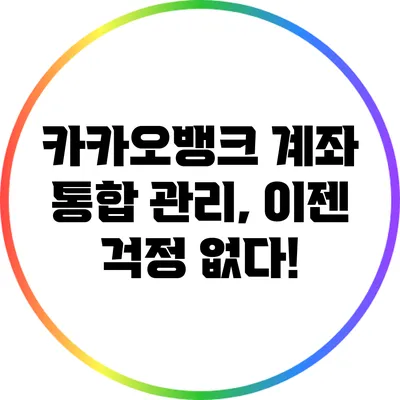 카카오뱅크 계좌 통합 관리, 이젠 걱정 없다!