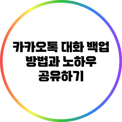 카카오톡 대화 백업 방법과 노하우 공유하기