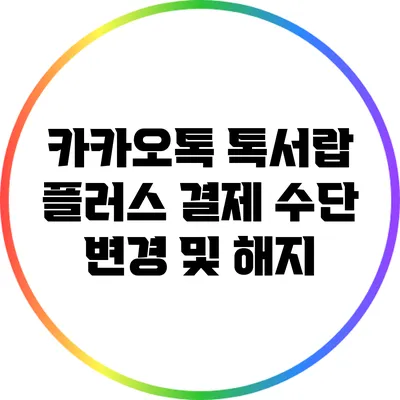 카카오톡 톡서랍 플러스 결제 수단 변경 및 해지