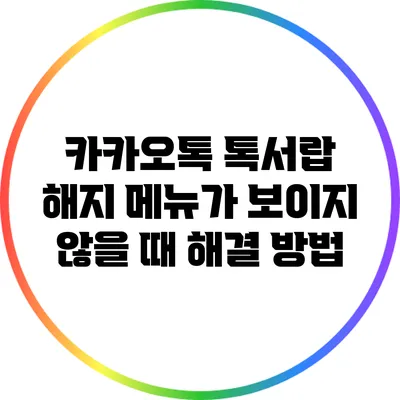 카카오톡 톡서랍 해지 메뉴가 보이지 않을 때 해결 방법