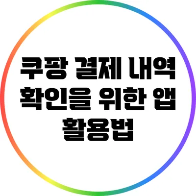 쿠팡 결제 내역 확인을 위한 앱 활용법