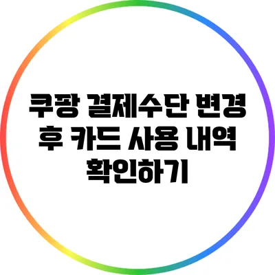 쿠팡 결제수단 변경 후 카드 사용 내역 확인하기