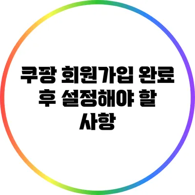 쿠팡 회원가입 완료 후 설정해야 할 사항