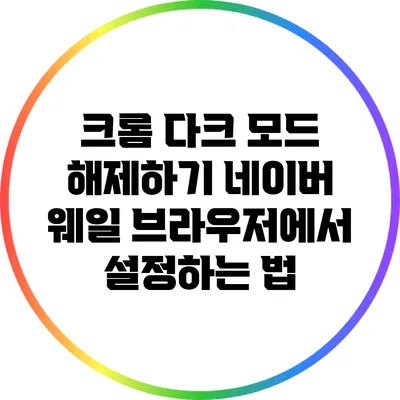 크롬 다크 모드 해제하기: 네이버 웨일 브라우저에서 설정하는 법