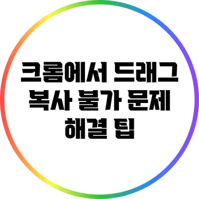 크롬에서 드래그 복사 불가 문제 해결 팁