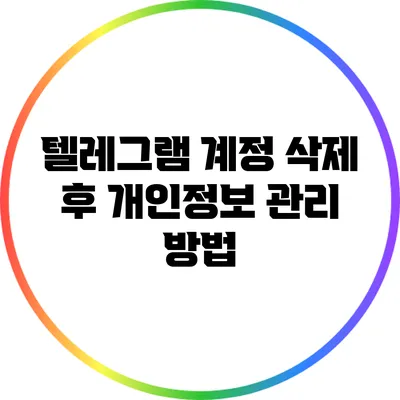 텔레그램 계정 삭제 후 개인정보 관리 방법