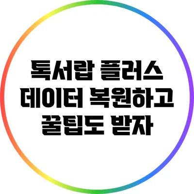 톡서랍 플러스: 데이터 복원하고 꿀팁도 받자