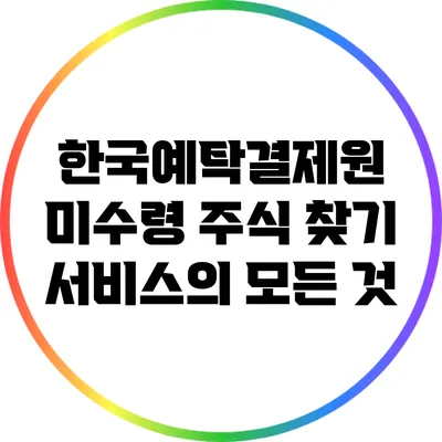 한국예탁결제원 미수령 주식 찾기 서비스의 모든 것