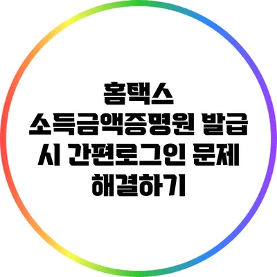 홈택스 소득금액증명원 발급 시 간편로그인 문제 해결하기