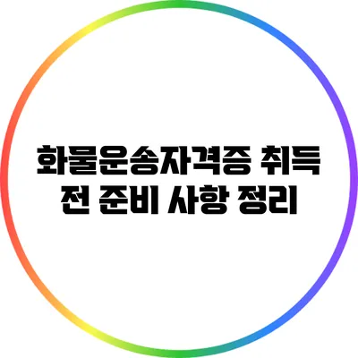 화물운송자격증 취득 전 준비 사항 정리