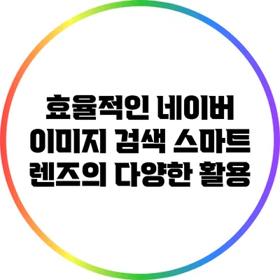 효율적인 네이버 이미지 검색: 스마트 렌즈의 다양한 활용