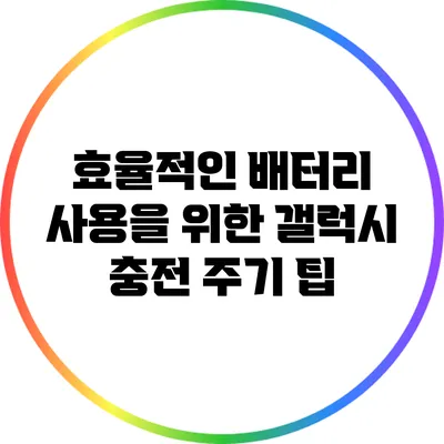 효율적인 배터리 사용을 위한 갤럭시 충전 주기 팁