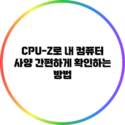 CPU-Z로 내 컴퓨터 사양 간편하게 확인하는 방법