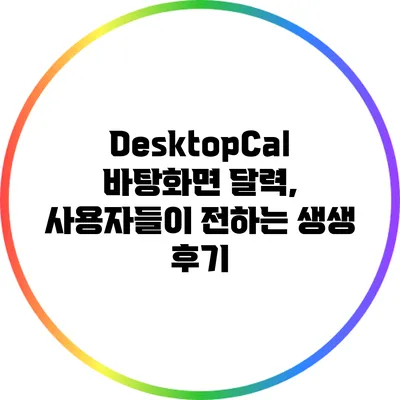 DesktopCal: 바탕화면 달력, 사용자들이 전하는 생생 후기