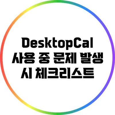 DesktopCal 사용 중 문제 발생 시 체크리스트