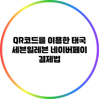 QR코드를 이용한 태국 세븐일레븐 네이버페이 결제법