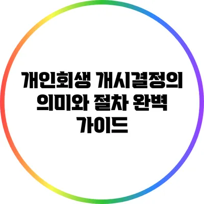 개인회생 개시결정의 의미와 절차 완벽 가이드