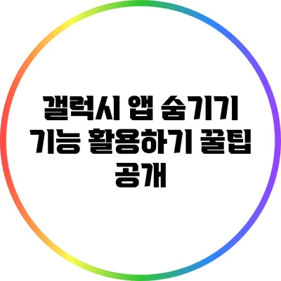 갤럭시 앱 숨기기 기능 활용하기: 꿀팁 공개