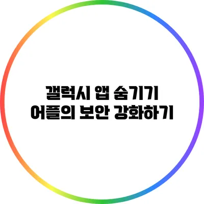 갤럭시 앱 숨기기: 어플의 보안 강화하기