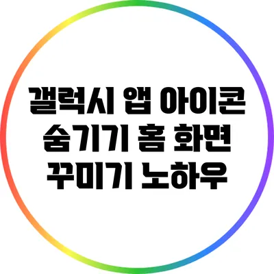 갤럭시 앱 아이콘 숨기기: 홈 화면 꾸미기 노하우