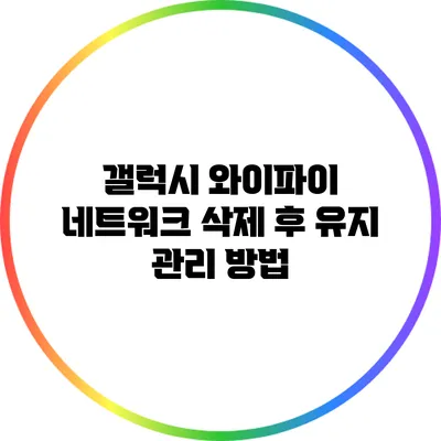 갤럭시 와이파이 네트워크 삭제 후 유지 관리 방법